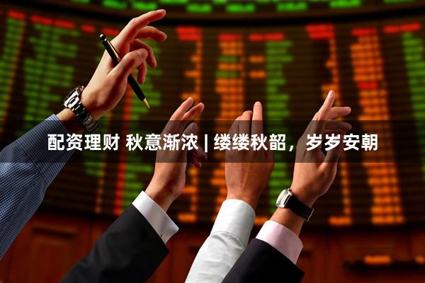 配资理财 秋意渐浓 | 缕缕秋韶，岁岁安朝