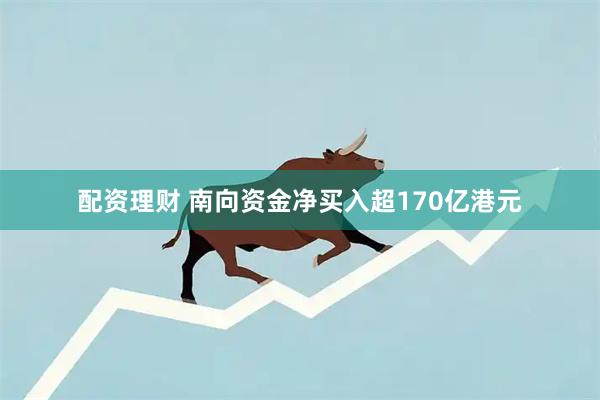 配资理财 南向资金净买入超170亿港元