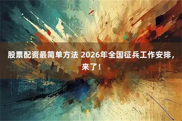 股票配资最简单方法 2026年全国征兵工作安排，来了！