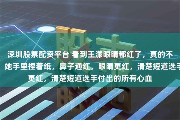深圳股票配资平台 看到王濛眼睛都红了，真的不怪孙龙的那一滑，她手里捏着纸，鼻子通红，眼睛更红，清楚短道选手付出的所有心血