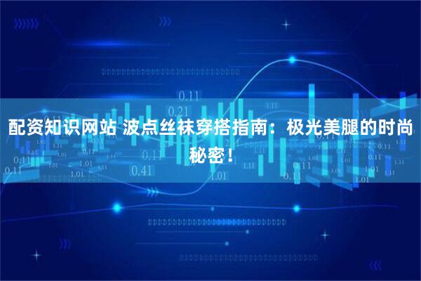 配资知识网站 波点丝袜穿搭指南：极光美腿的时尚秘密！