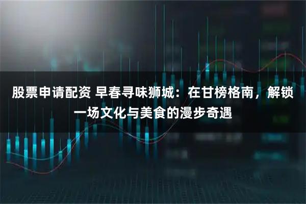 股票申请配资 早春寻味狮城：在甘榜格南，解锁一场文化与美食的漫步奇遇