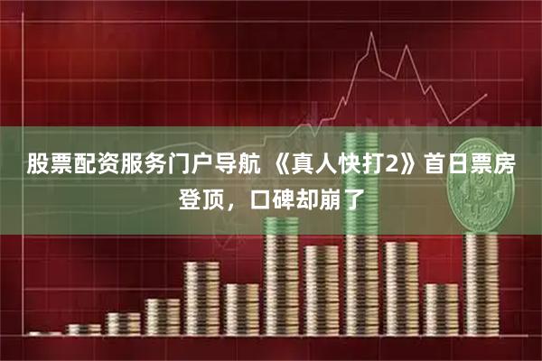 股票配资服务门户导航 《真人快打2》首日票房登顶，口碑却崩了