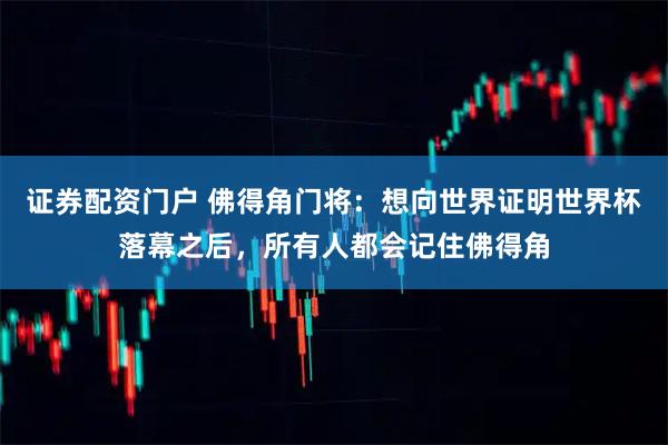 证券配资门户 佛得角门将：想向世界证明世界杯落幕之后，所有人都会记住佛得角