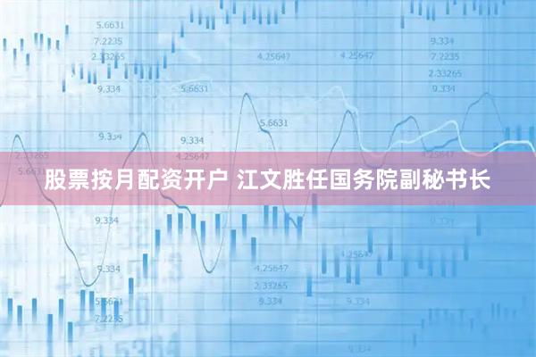 股票按月配资开户 江文胜任国务院副秘书长