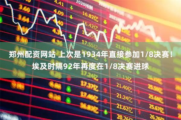 郑州配资网站 上次是1934年直接参加1/8决赛！埃及时隔92年再度在1/8决赛进球