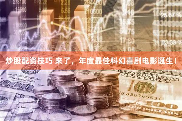 炒股配资技巧 来了，年度最佳科幻喜剧电影诞生！